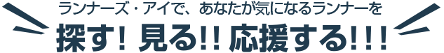 ランナーズ・アイで、あなたが気になるランナーを探す!見る!!応援する!!!